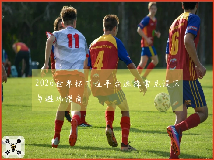 2026世界杯下注平台选择常见误区与避坑指南