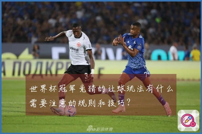 世界杯冠军竞猜的让球玩法有什么需要注意的规则和技巧？
