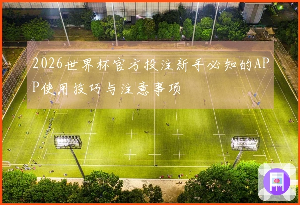 2026世界杯官方投注新手必知的APP使用技巧与注意事项