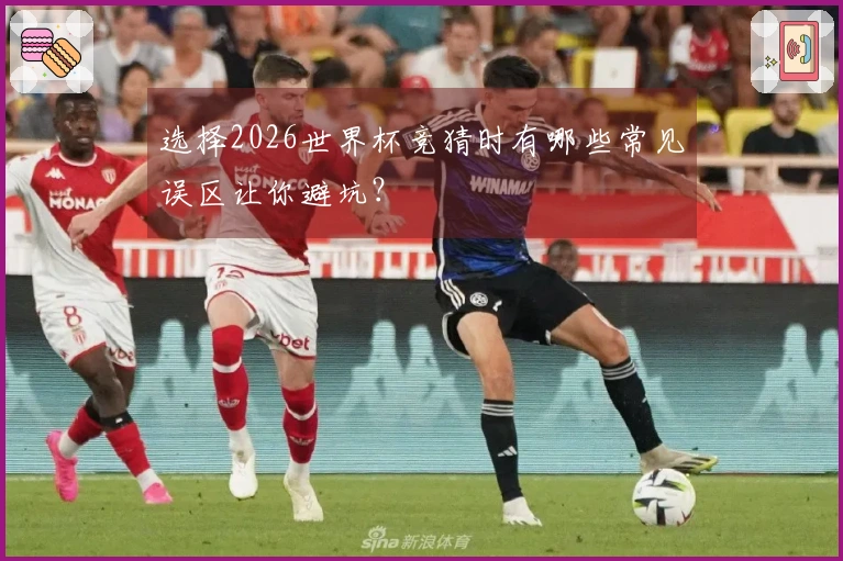 选择2026世界杯竞猜时有哪些常见误区让你避坑？