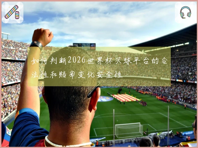 如何判断2026世界杯买球平台的合法性和赔率变化安全性