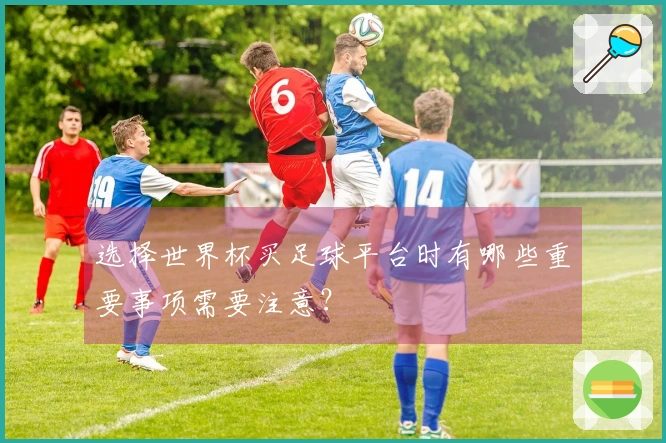 选择世界杯买足球平台时有哪些重要事项需要注意？