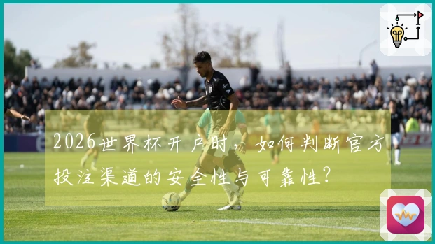 2026世界杯开户时，如何判断官方投注渠道的安全性与可靠性？