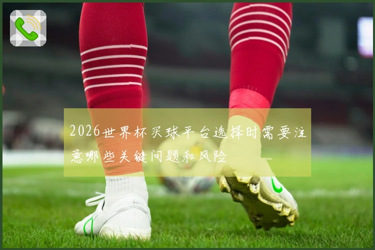 2026世界杯买球平台选择时需要注意哪些关键问题和风险