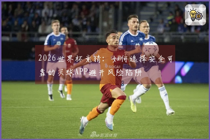2026世界杯竞猜：如何选择安全可靠的买球APP避开风险陷阱