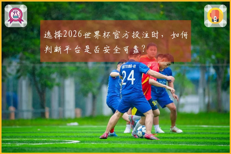 选择2026世界杯官方投注时，如何判断平台是否安全可靠？