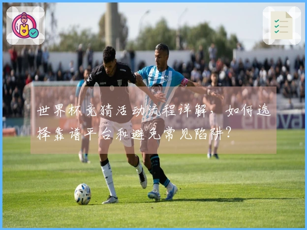 世界杯竞猜活动流程详解，如何选择靠谱平台和避免常见陷阱？