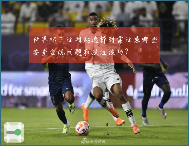 世界杯下注网站选择时需注意哪些安全合规问题和投注技巧？