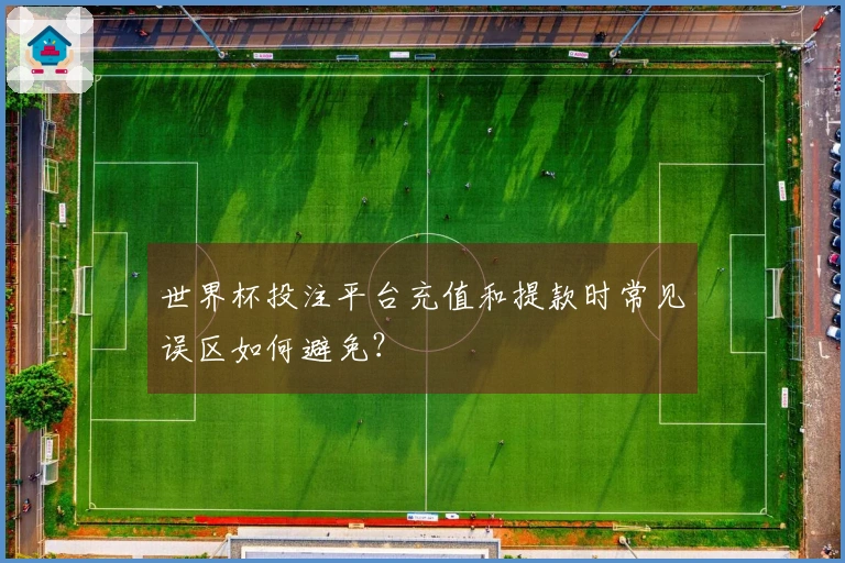 世界杯投注平台充值和提款时常见误区如何避免？