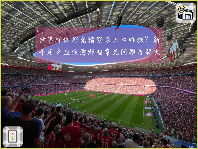 世界杯体彩竞猜登录入口难找？新手用户应注意哪些常见问题与解决方案