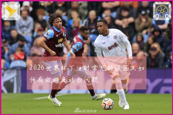 2026世界杯下注时常见的误区及如何有效避免这些问题