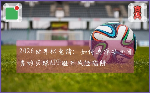2026世界杯竞猜：如何选择安全可靠的买球APP避开风险陷阱
